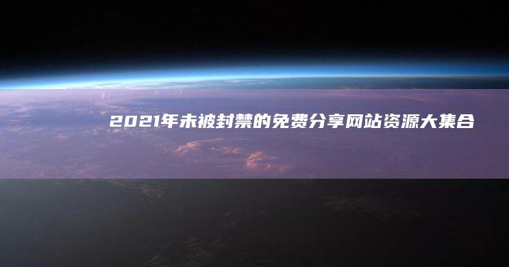 2021年未被封禁的免费分享网站资源大集合